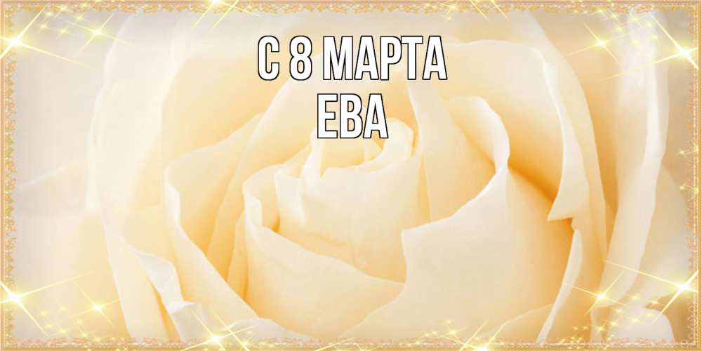Открытка на каждый день с именем, Ева C 8 МАРТА с международным женским днем поздравления для женщины Прикольная открытка с пожеланием онлайн скачать бесплатно 