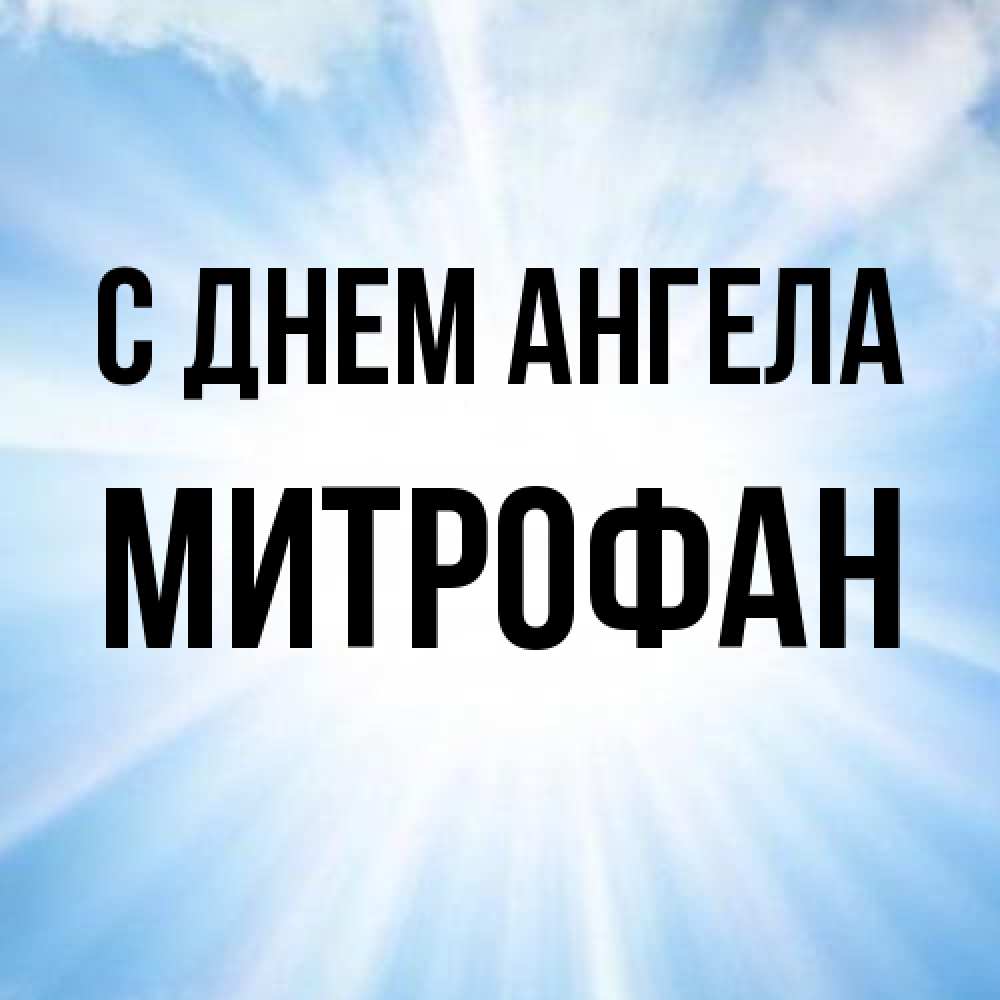 Открытка на каждый день с именем, Митрофан С днем ангела свет небесный Прикольная открытка с пожеланием онлайн скачать бесплатно 