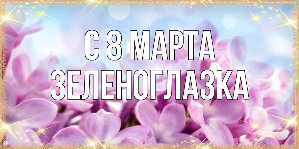 Открытка на каждый день с именем, зеленоглазка C 8 МАРТА открытка на международный женский день с цветами Прикольная открытка с пожеланием онлайн скачать бесплатно 
