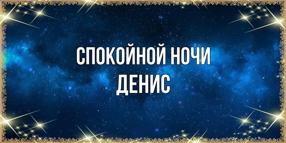 Открытка на каждый день с именем, Денис Спокойной ночи спи моя радость усни Прикольная открытка с пожеланием онлайн скачать бесплатно 