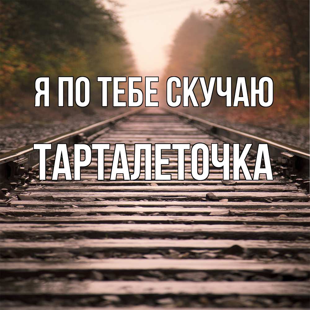 Открытка на каждый день с именем, Тарталеточка Я по тебе скучаю приезжай Прикольная открытка с пожеланием онлайн скачать бесплатно 