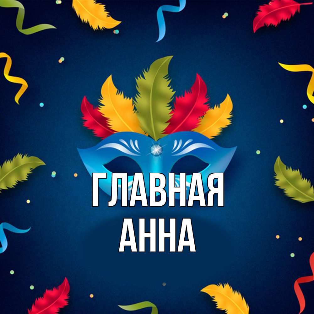Открытка на каждый день с именем, Анна Главная маска Прикольная открытка с пожеланием онлайн скачать бесплатно 