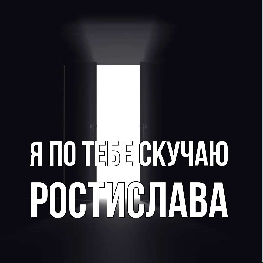 Открытка на каждый день с именем, Ростислава Я по тебе скучаю дверь и свет Прикольная открытка с пожеланием онлайн скачать бесплатно 