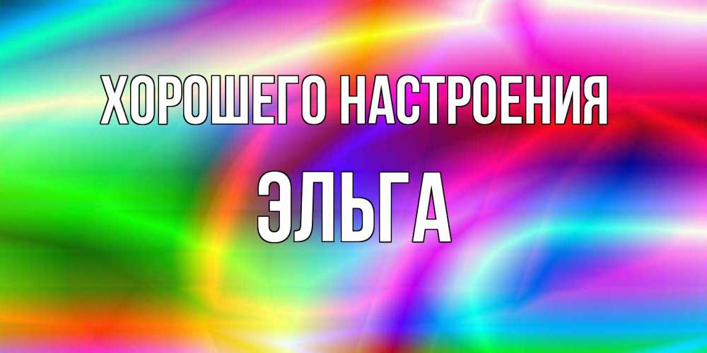 Открытка на каждый день с именем, Эльга Хорошего настроения радуга Прикольная открытка с пожеланием онлайн скачать бесплатно 