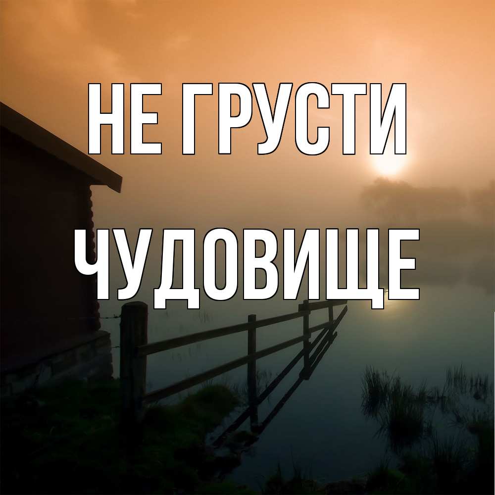 Открытка на каждый день с именем, Чудовище Не грусти дом у озера Прикольная открытка с пожеланием онлайн скачать бесплатно 