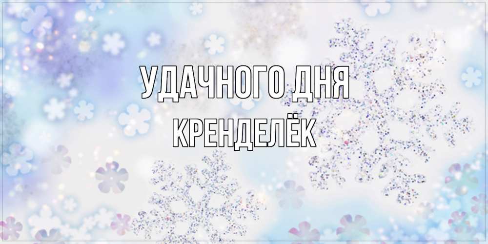 Открытка на каждый день с именем, Кренделёк Удачного дня снежинки с пожеланиями удачного дня Прикольная открытка с пожеланием онлайн скачать бесплатно 