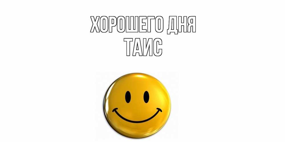 Открытка на каждый день с именем, Таис Хорошего дня отличного дня Прикольная открытка с пожеланием онлайн скачать бесплатно 