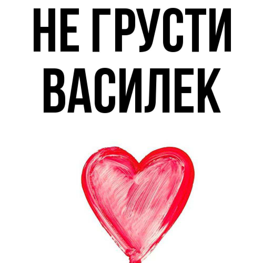 Открытка на каждый день с именем, василек Не грусти сердечко Прикольная открытка с пожеланием онлайн скачать бесплатно 