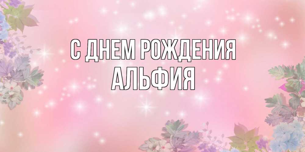 Открытка на каждый день с именем, Альфия С днем рождения открыта с цветами в нежных тонах Прикольная открытка с пожеланием онлайн скачать бесплатно 