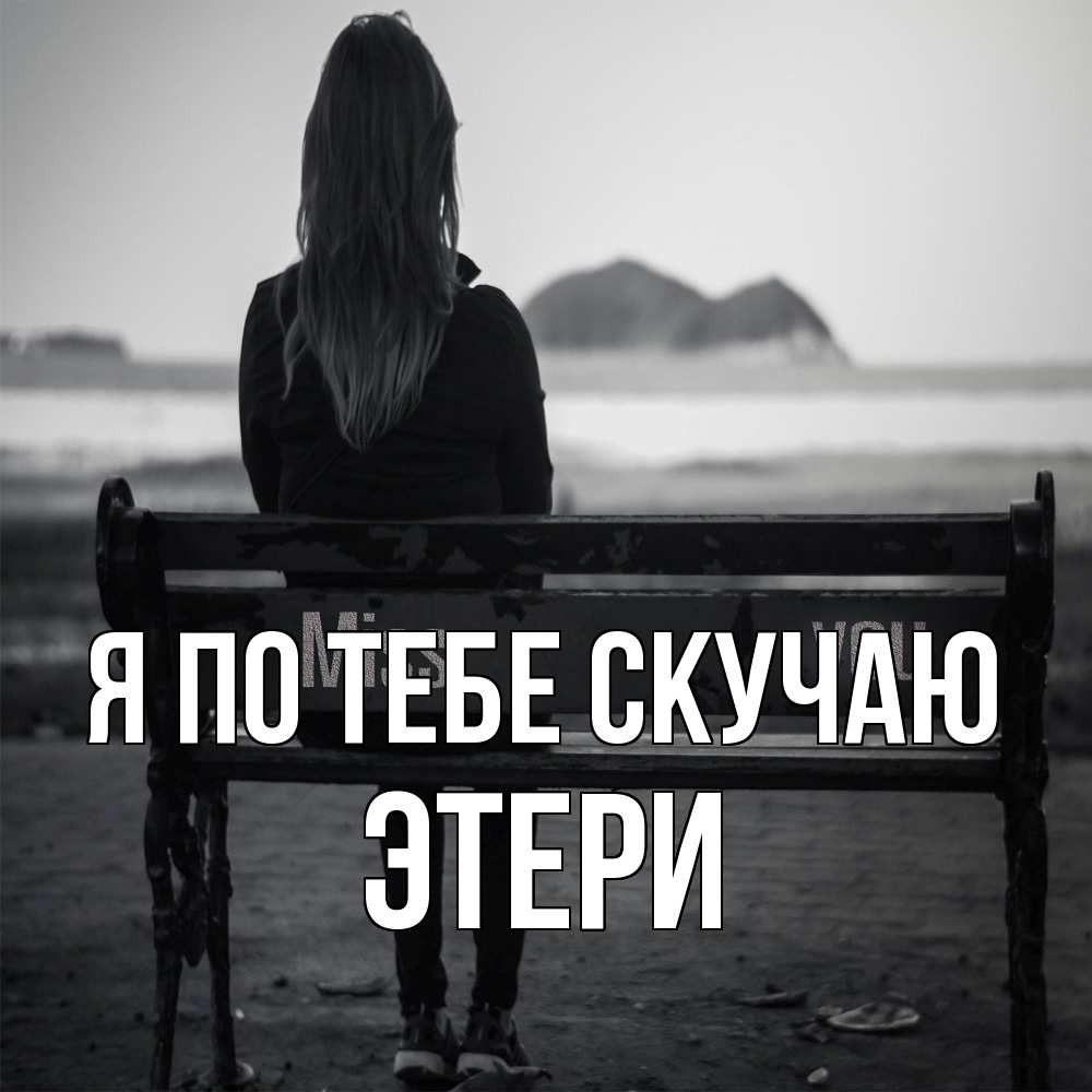Открытка на каждый день с именем, Этери Я по тебе скучаю девушка одна Прикольная открытка с пожеланием онлайн скачать бесплатно 