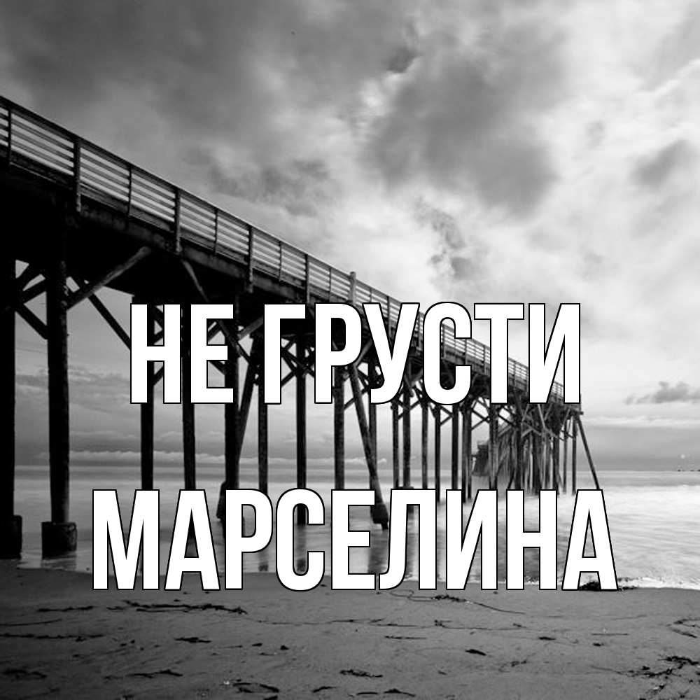 Открытка на каждый день с именем, Марселина Не грусти вода и пляж под мостом Прикольная открытка с пожеланием онлайн скачать бесплатно 