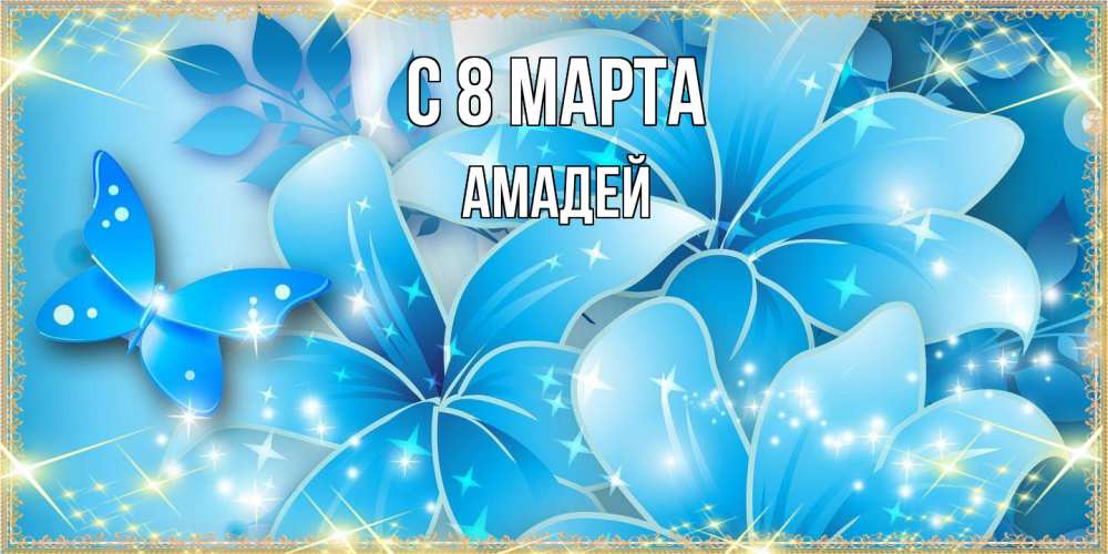 Открытка на каждый день с именем, Амадей C 8 МАРТА современные открытки на международный женский день для любимой Прикольная открытка с пожеланием онлайн скачать бесплатно 
