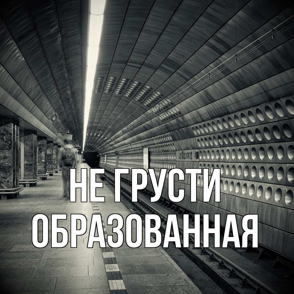 Открытка на каждый день с именем, Образованная Не грусти пустая станция метро Прикольная открытка с пожеланием онлайн скачать бесплатно 