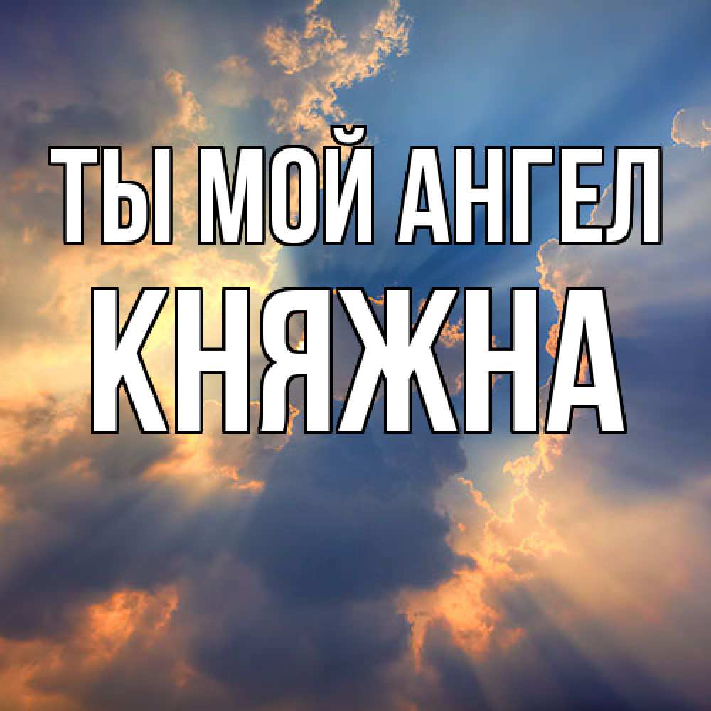 Открытка на каждый день с именем, Княжна Ты мой ангел ангельский свет сквозь облака Прикольная открытка с пожеланием онлайн скачать бесплатно 
