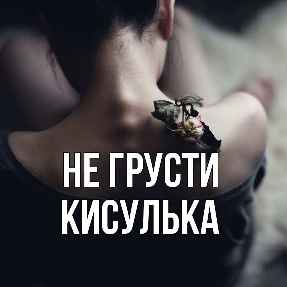 Открытка на каждый день с именем, кисулька Не грусти девушка со спины Прикольная открытка с пожеланием онлайн скачать бесплатно 