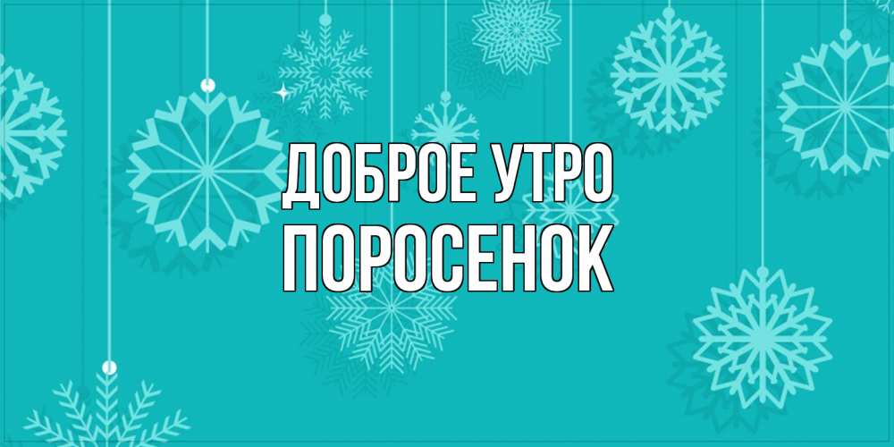 Открытка на каждый день с именем, Поросенок Доброе утро открытка со снежинками Прикольная открытка с пожеланием онлайн скачать бесплатно 