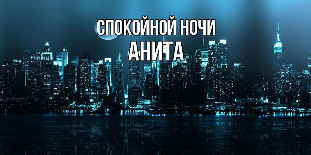 Открытка на каждый день с именем, Анита Спокойной ночи городской пейзаж Прикольная открытка с пожеланием онлайн скачать бесплатно 