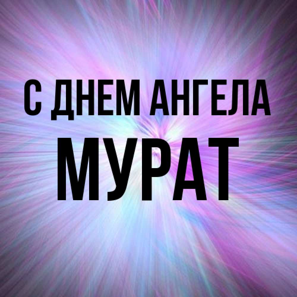 Открытка на каждый день с именем, Мурат С днем ангела ангельский свет Прикольная открытка с пожеланием онлайн скачать бесплатно 