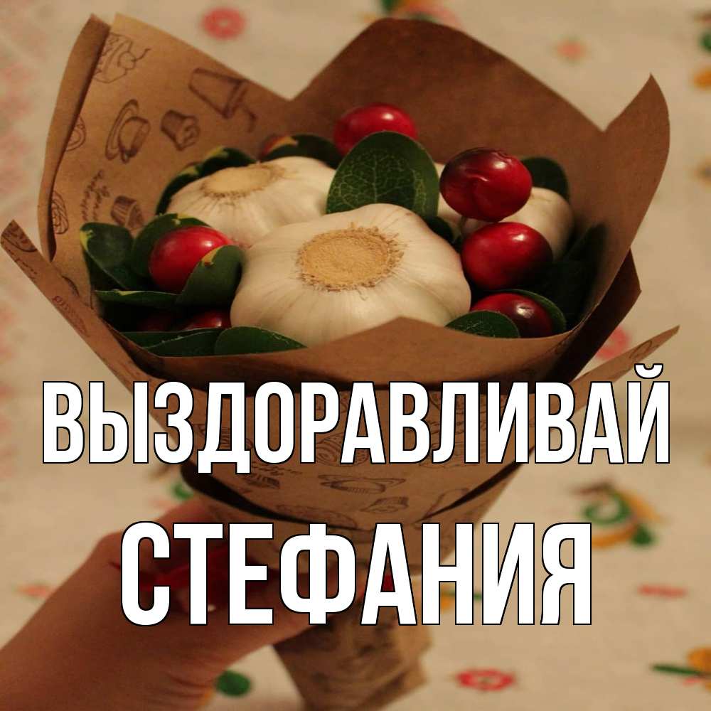 Открытка на каждый день с именем, Стефания Выздоравливай букет из фитонцидов и витамина c Прикольная открытка с пожеланием онлайн скачать бесплатно 