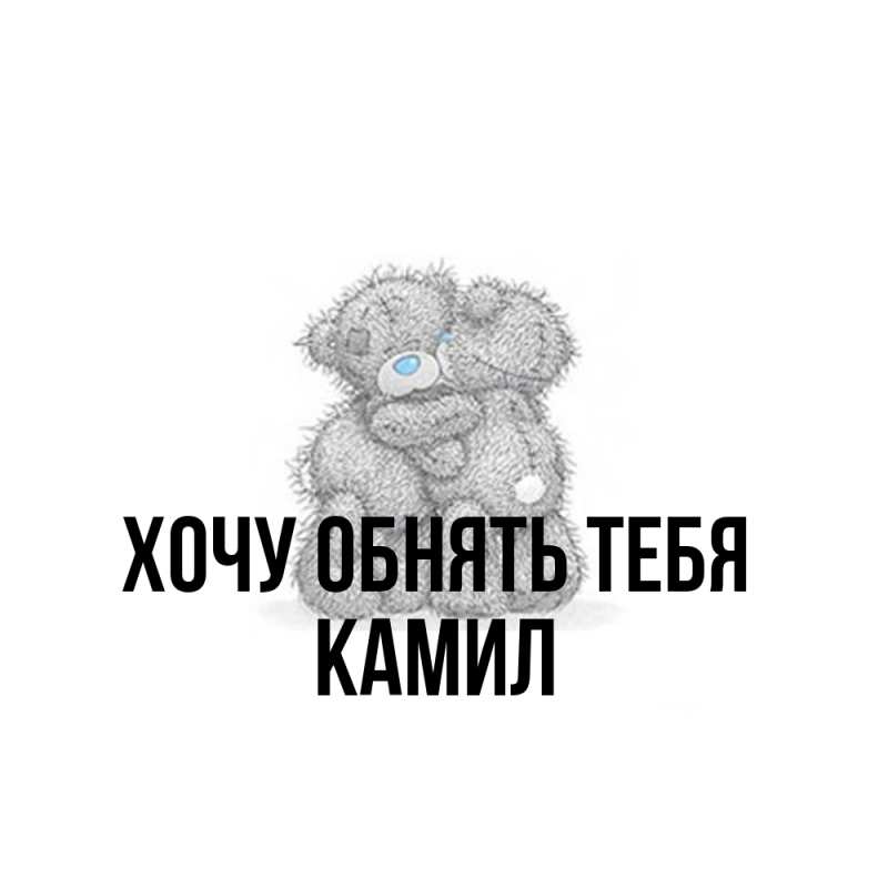Картинка Хочу обнять тебя, Камил