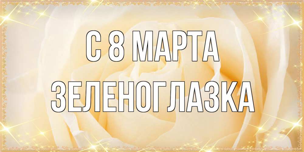 Открытка на каждый день с именем, зеленоглазка C 8 МАРТА с международным женским днем поздравления для женщины Прикольная открытка с пожеланием онлайн скачать бесплатно 
