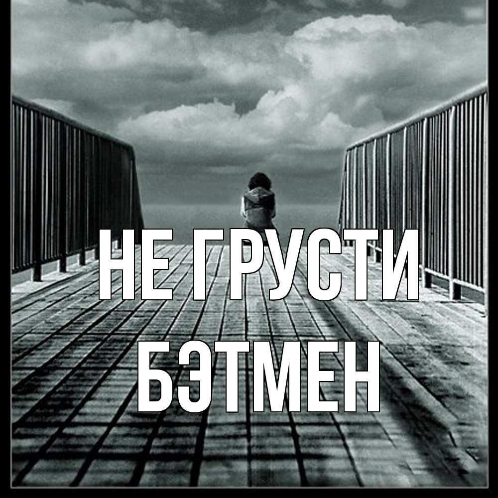 Открытка на каждый день с именем, Бэтмен Не грусти облака пирс забор 1 Прикольная открытка с пожеланием онлайн скачать бесплатно 