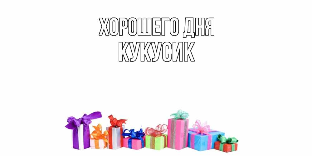 Открытка на каждый день с именем, Кукусик Хорошего дня отличного дня Прикольная открытка с пожеланием онлайн скачать бесплатно 
