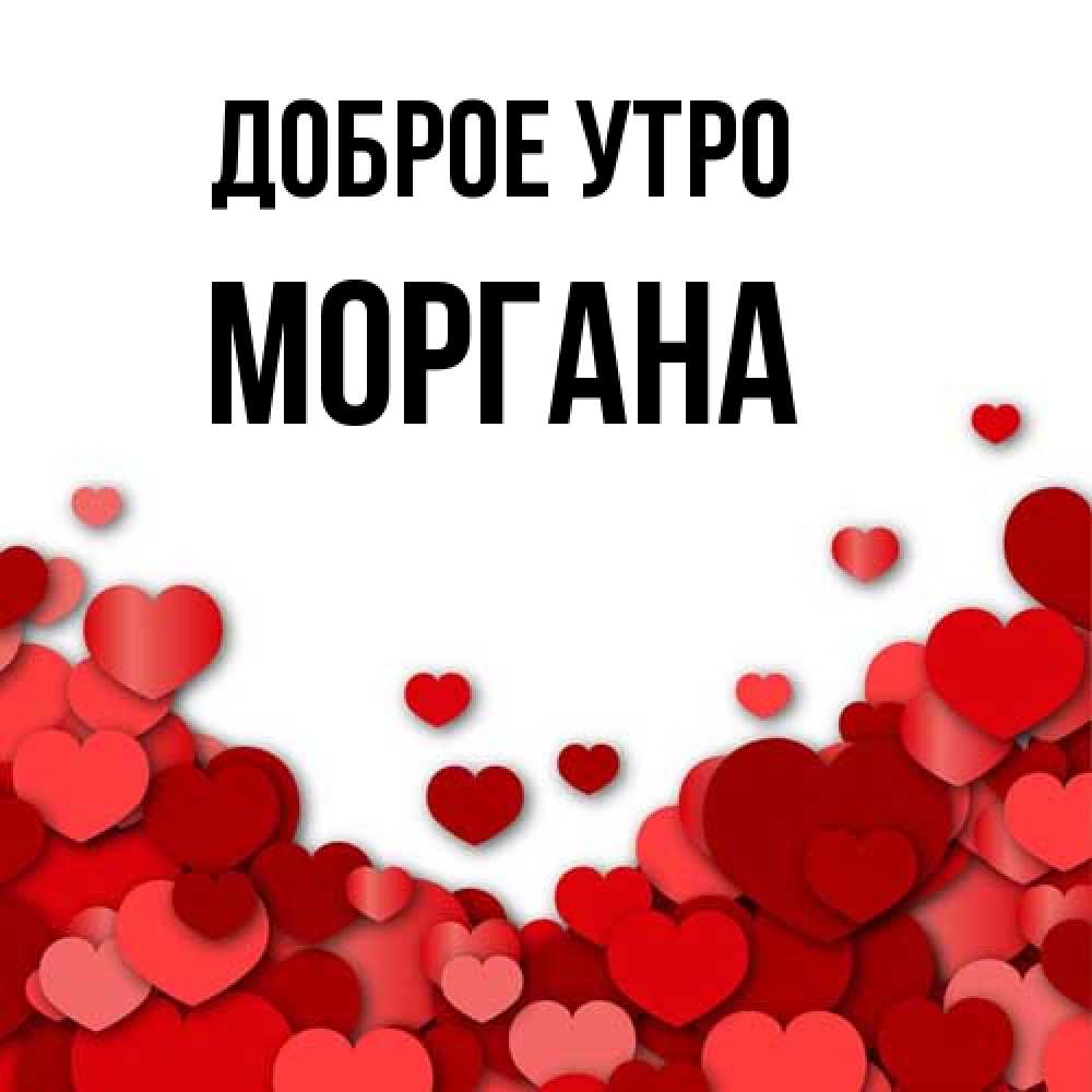 Открытка на каждый день с именем, Моргана Доброе утро хорошего настроения Прикольная открытка с пожеланием онлайн скачать бесплатно 