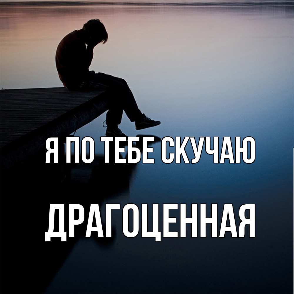 Открытка на каждый день с именем, Драгоценная Я по тебе скучаю печаль Прикольная открытка с пожеланием онлайн скачать бесплатно 