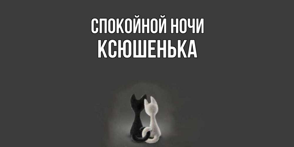 Открытка на каждый день с именем, Ксюшенька Спокойной ночи коты Прикольная открытка с пожеланием онлайн скачать бесплатно 