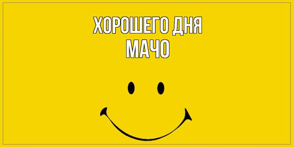Открытка на каждый день с именем, Мачо Хорошего дня улыбка Прикольная открытка с пожеланием онлайн скачать бесплатно 