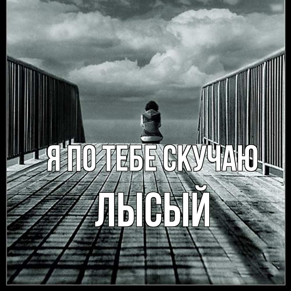 Открытка на каждый день с именем, Лысый Я по тебе скучаю грусть 2 Прикольная открытка с пожеланием онлайн скачать бесплатно 