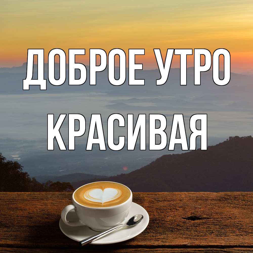 Открытка на каждый день с именем, Красивая Доброе утро кофе на высоте Прикольная открытка с пожеланием онлайн скачать бесплатно 