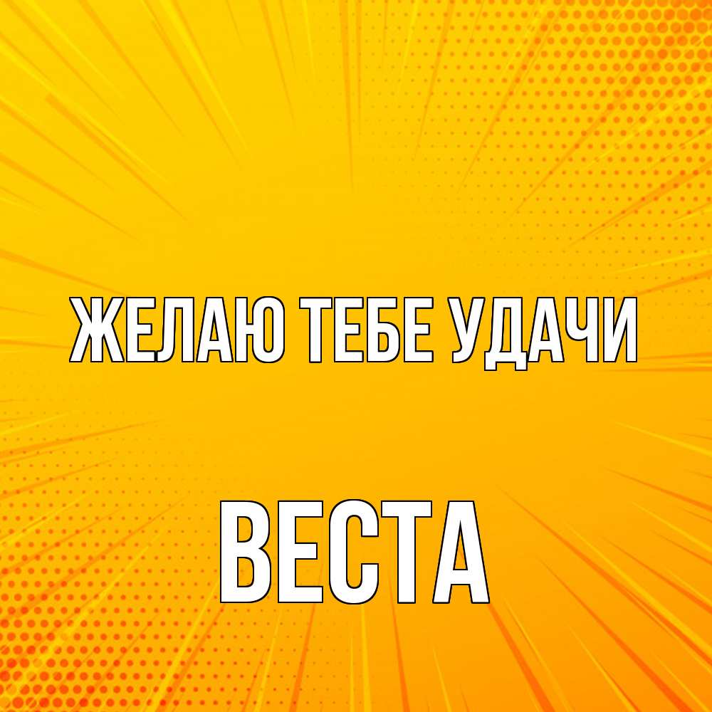 Открытка на каждый день с именем, Веста Желаю тебе удачи фон Прикольная открытка с пожеланием онлайн скачать бесплатно 