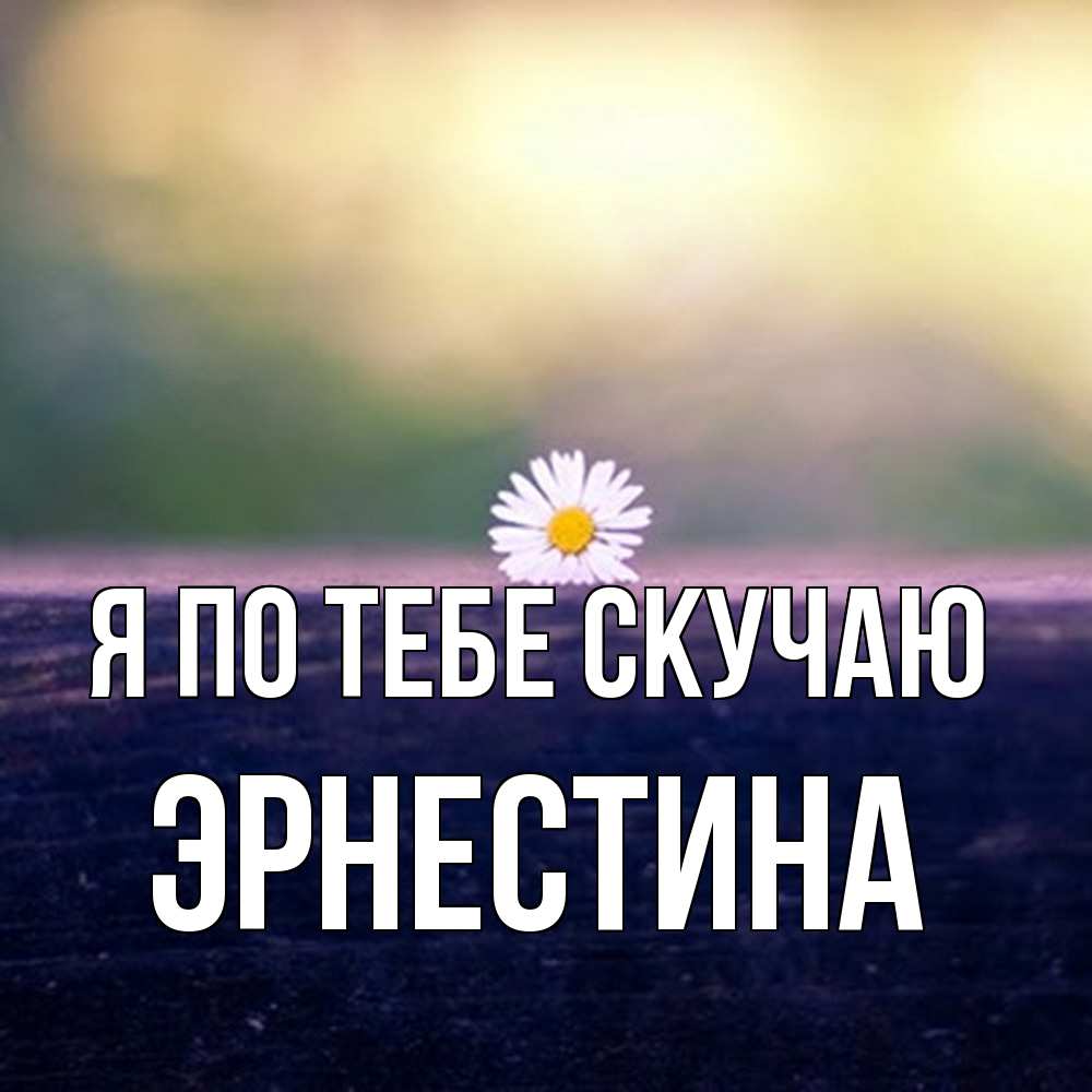 Открытка на каждый день с именем, Эрнестина Я по тебе скучаю приходи в гости Прикольная открытка с пожеланием онлайн скачать бесплатно 