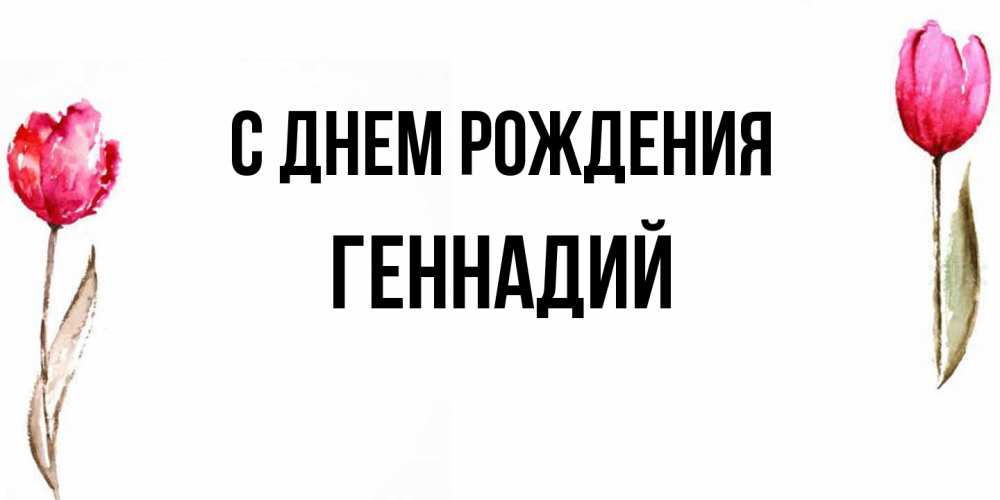 Открытка на каждый день с именем, Геннадий С днем рождения открытки акварелью с цветами Прикольная открытка с пожеланием онлайн скачать бесплатно 