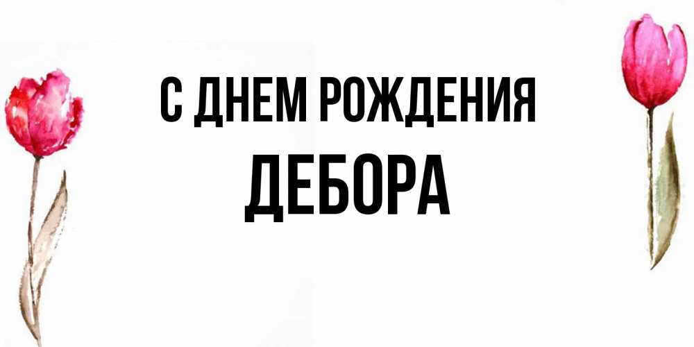 Открытка на каждый день с именем, Дебора С днем рождения открытки акварелью с цветами Прикольная открытка с пожеланием онлайн скачать бесплатно 