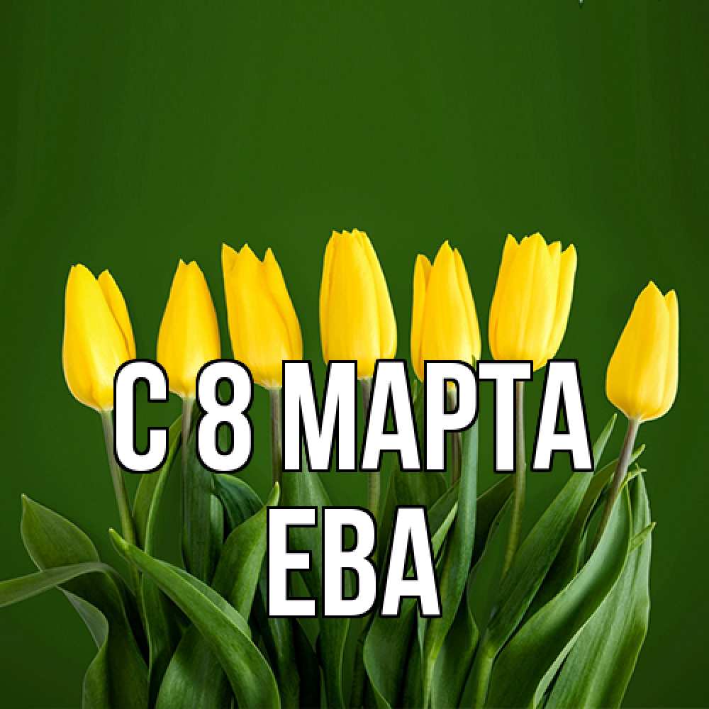 Открытка на каждый день с именем, Ева C 8 МАРТА желтого цвета 3 Прикольная открытка с пожеланием онлайн скачать бесплатно 