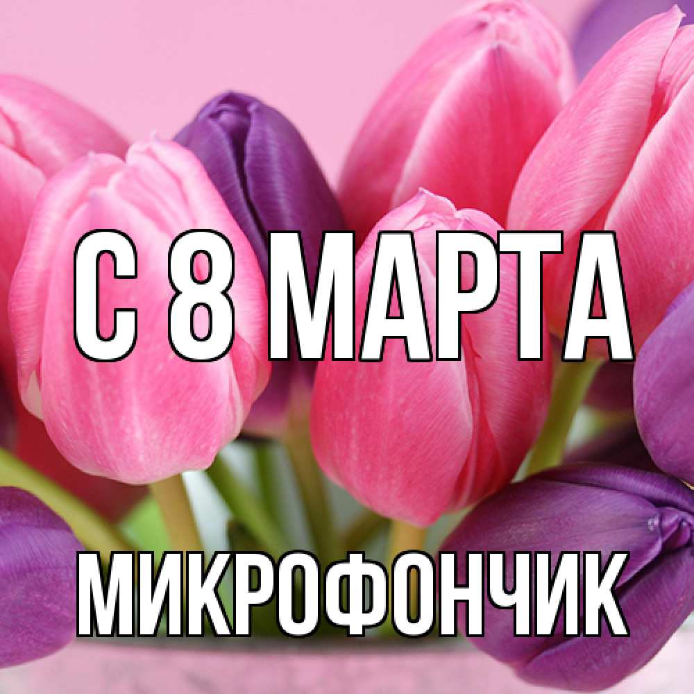 Открытка на каждый день с именем, Микрофончик C 8 МАРТА маме 1 Прикольная открытка с пожеланием онлайн скачать бесплатно 