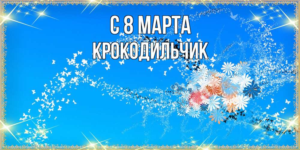 Открытка на каждый день с именем, Крокодильчик C 8 МАРТА открытка с подписью к международному женскому дню Прикольная открытка с пожеланием онлайн скачать бесплатно 