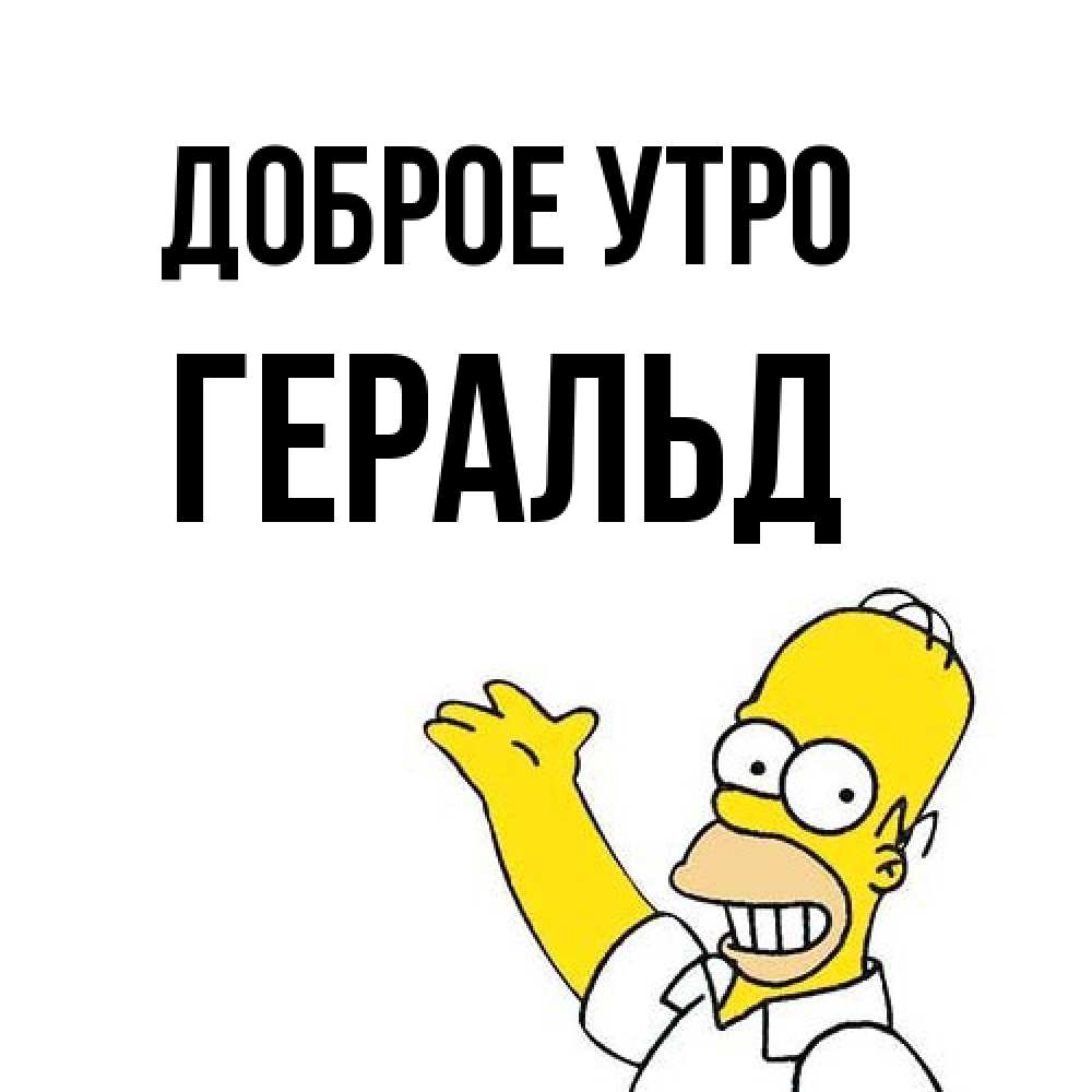 Открытка на каждый день с именем, Геральд Доброе утро открытки с пожеланиями Прикольная открытка с пожеланием онлайн скачать бесплатно 