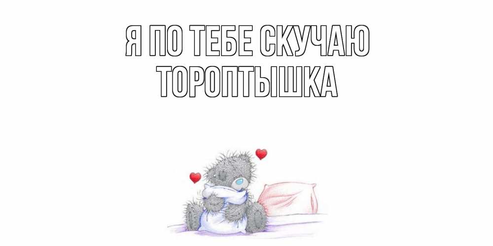 Открытка на каждый день с именем, Тороптышка Я по тебе скучаю мишка Прикольная открытка с пожеланием онлайн скачать бесплатно 
