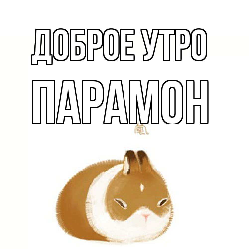 Открытка на каждый день с именем, Парамон Доброе утро хорошего утречка Прикольная открытка с пожеланием онлайн скачать бесплатно 