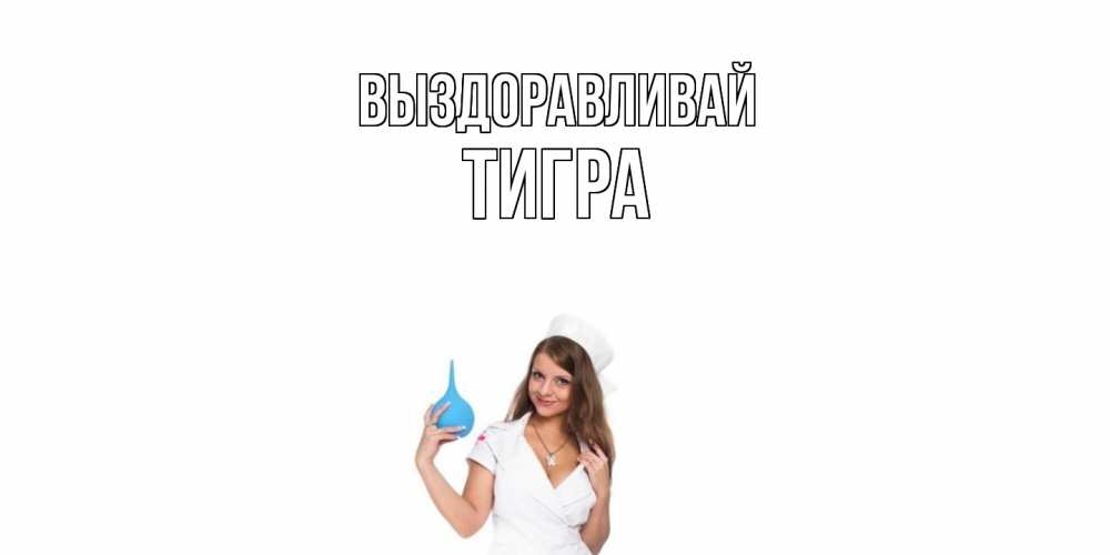 Открытка на каждый день с именем, Тигра Выздоравливай клизма Прикольная открытка с пожеланием онлайн скачать бесплатно 