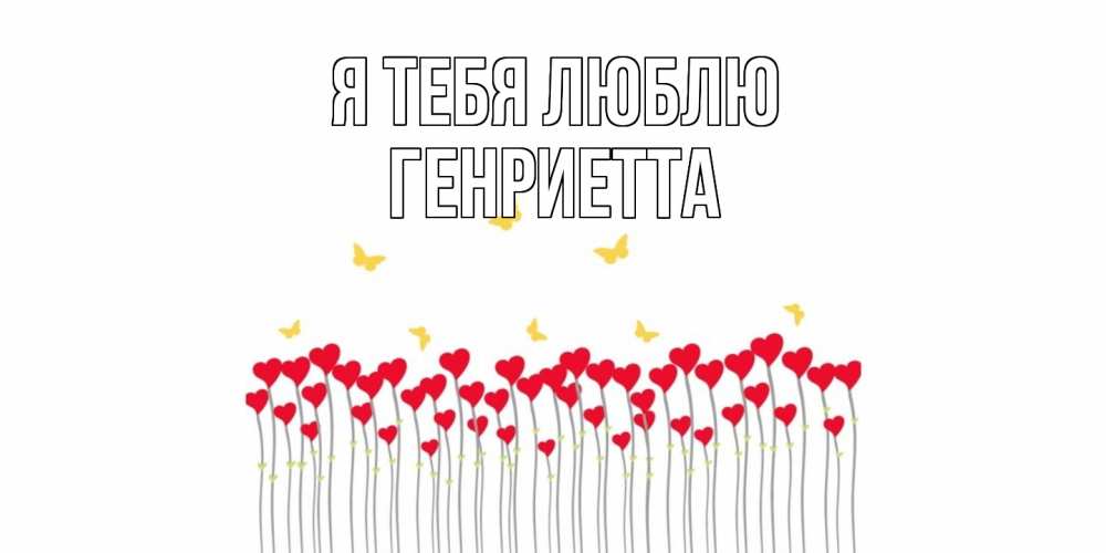 Открытка на каждый день с именем, Генриетта Я тебя люблю бабочки,сердечки Прикольная открытка с пожеланием онлайн скачать бесплатно 