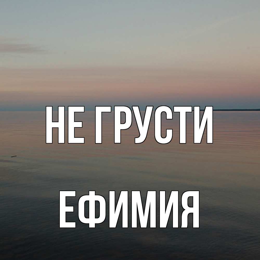 Открытка на каждый день с именем, Ефимия Не грусти водная гладь Прикольная открытка с пожеланием онлайн скачать бесплатно 