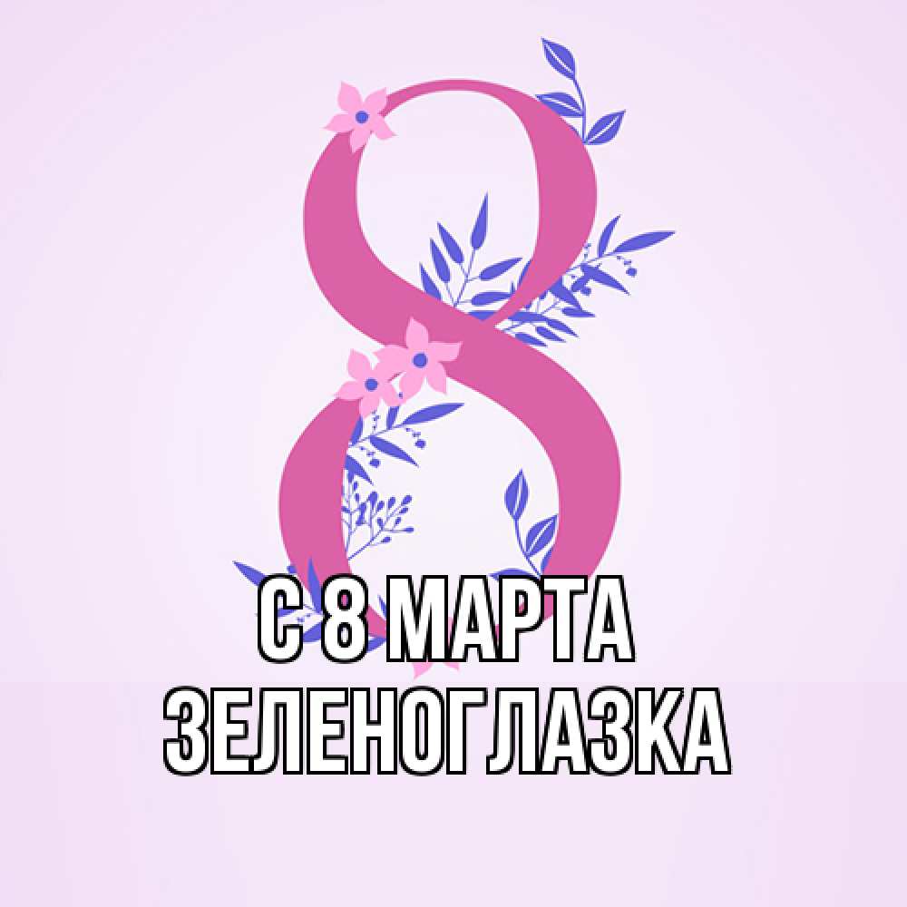 Открытка на каждый день с именем, зеленоглазка C 8 МАРТА международный женский день Прикольная открытка с пожеланием онлайн скачать бесплатно 