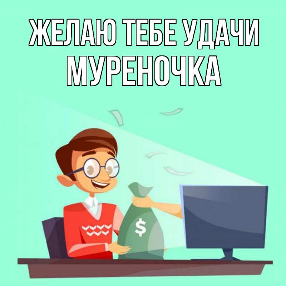Открытка на каждый день с именем, Муpеночка Желаю тебе удачи мешок денег из монитора Прикольная открытка с пожеланием онлайн скачать бесплатно 