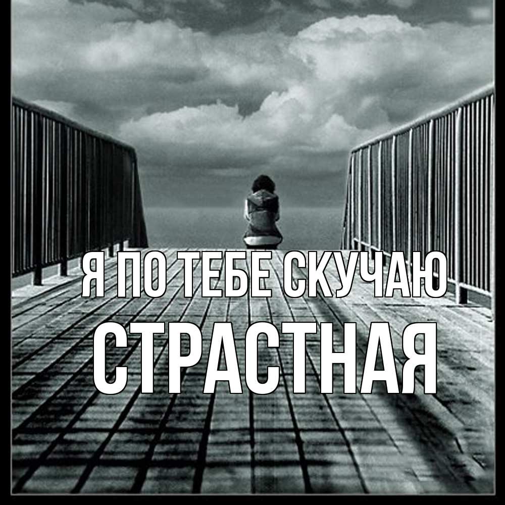 Открытка на каждый день с именем, Страстная Я по тебе скучаю грусть 2 Прикольная открытка с пожеланием онлайн скачать бесплатно 