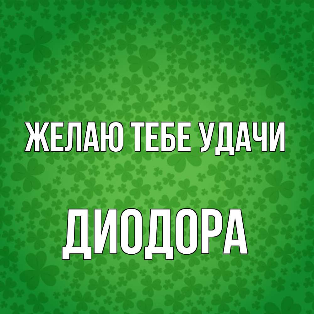 Открытка на каждый день с именем, Диодора Желаю тебе удачи много листочков на удачу Прикольная открытка с пожеланием онлайн скачать бесплатно 